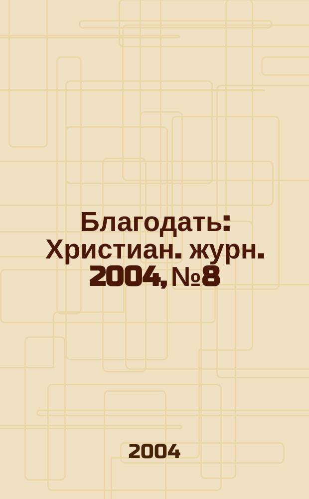 Благодать : Христиан. журн. 2004, №8