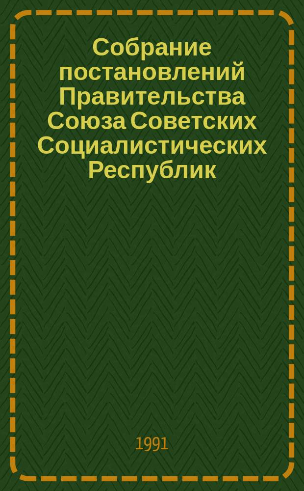 Собрание постановлений Правительства Союза Советских Социалистических Республик : [Изд.: Упр. делами Совета министров СССР]. 1991, №36