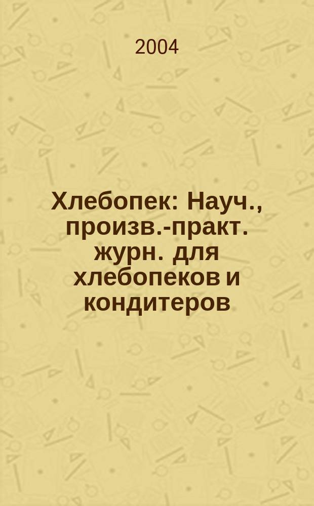 Хлебопек : Науч., произв.-практ. журн. для хлебопеков и кондитеров