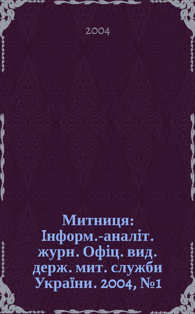 Митниця : Iнформ.-аналiт. журн. Офiц. вид. держ. мит. служби Украïни. 2004, №1(6)