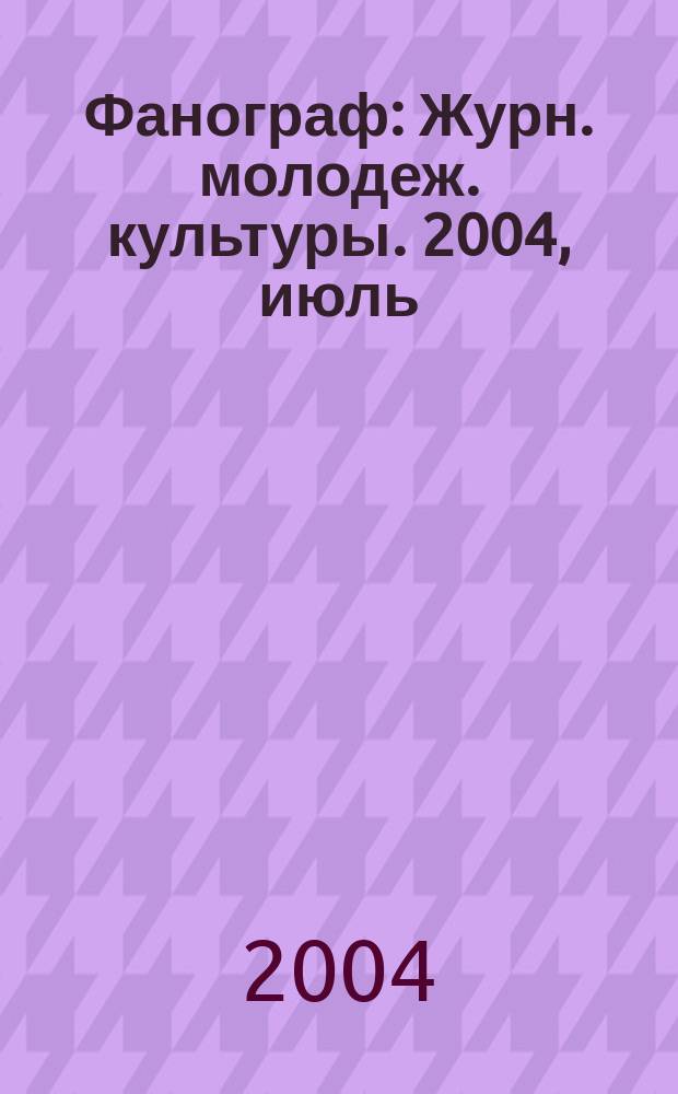 Фанограф : Журн. молодеж. культуры. 2004, июль