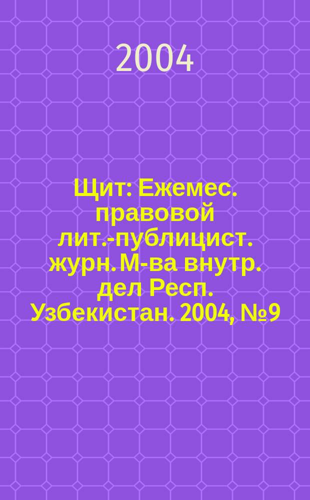 Щит : Ежемес. правовой лит.-публицист. журн. М-ва внутр. дел Респ. Узбекистан. 2004, №9(73)