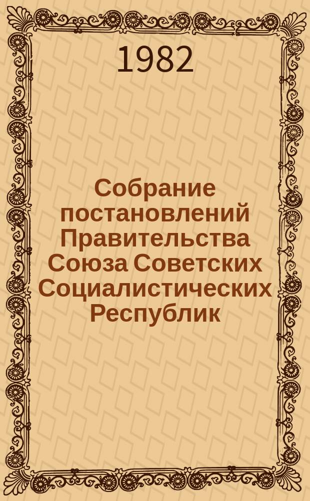 Собрание постановлений Правительства Союза Советских Социалистических Республик : [Изд.: Упр. делами Совета министров СССР]. 1982, №33