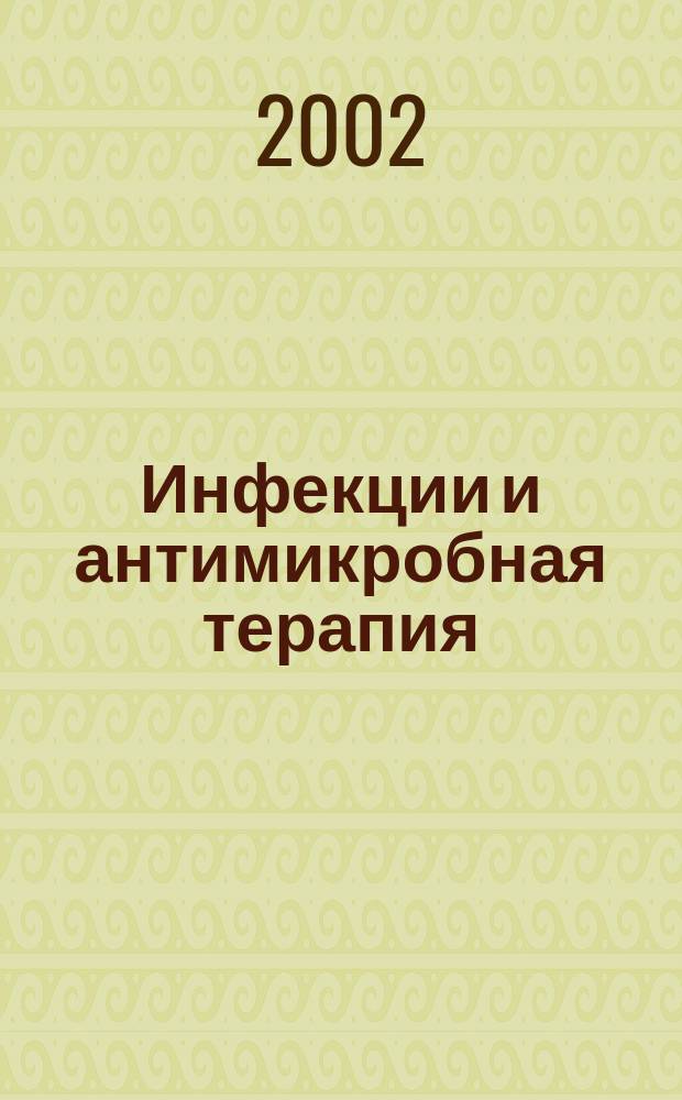 Инфекции и антимикробная терапия : Рацион. антимикроб. терапия для практ. врача : Изд. "Альянса клин. химиотерапевтов и микробиологов"