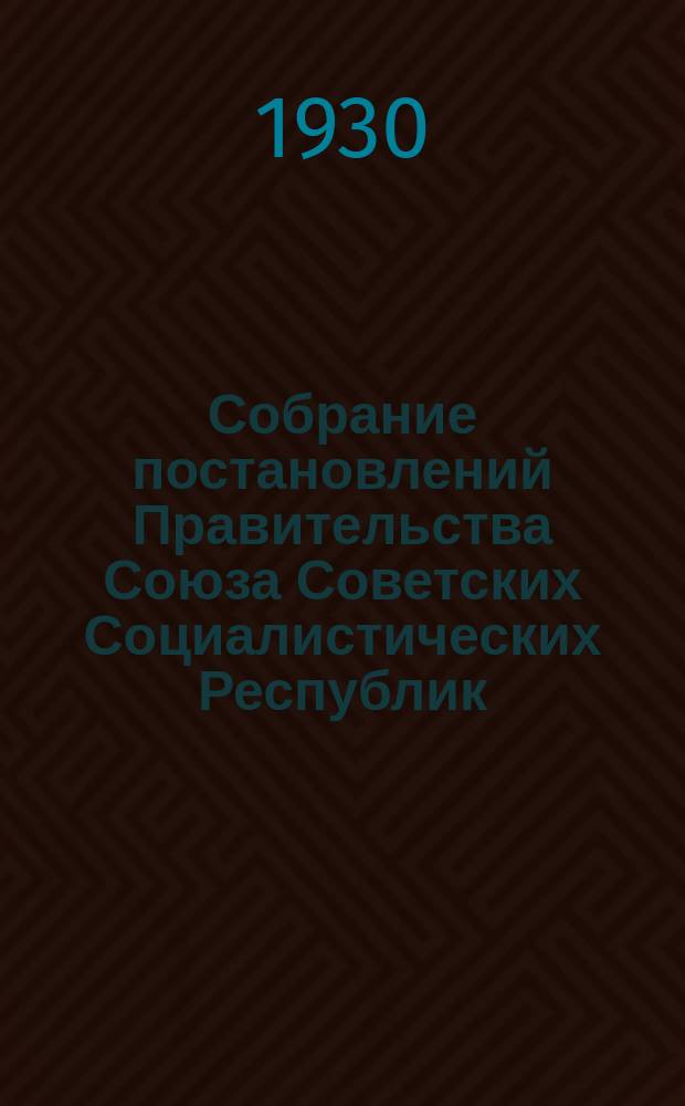 Собрание постановлений Правительства Союза Советских Социалистических Республик : [Изд.: Упр. делами Совета министров СССР]. 1930, №56
