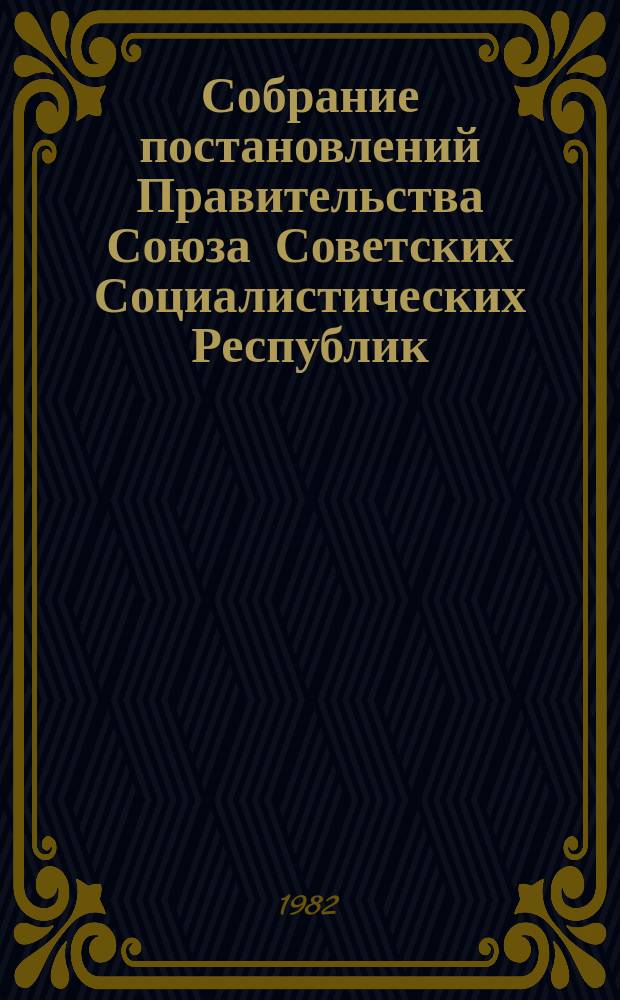 Собрание постановлений Правительства Союза Советских Социалистических Республик : [Изд.: Упр. делами Совета министров СССР]. 1982, №2