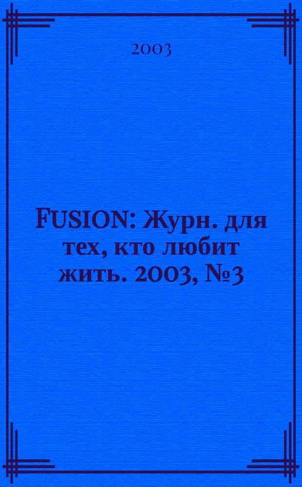 Fusion : Журн. для тех, кто любит жить. 2003, №3(3)