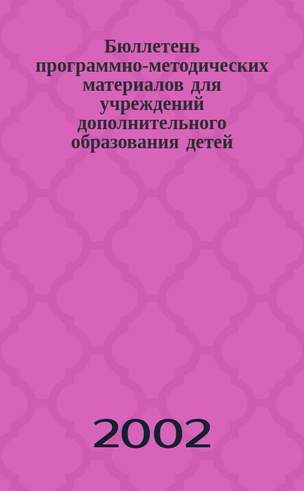 Бюллетень программно-методических материалов для учреждений дополнительного образования детей : (Регион. опыт). 2002, №2