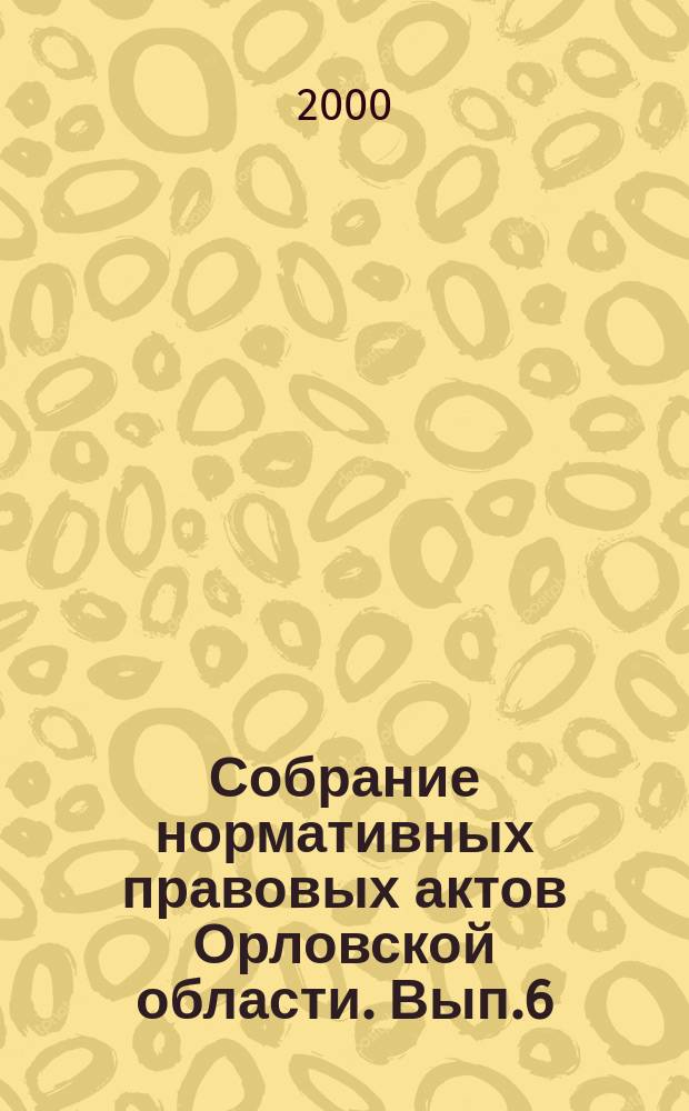 Собрание нормативных правовых актов Орловской области. Вып.6