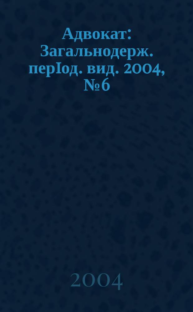 Адвокат : Загальнодерж. перiод. вид. 2004, №6(45)
