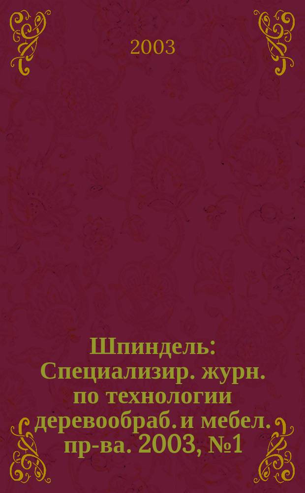 Шпиндель : Специализир. журн. по технологии деревообраб. и мебел. пр-ва. 2003, №1(9)