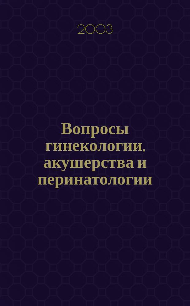 Вопросы гинекологии, акушерства и перинатологии : Науч.-практ. журн. Рос. ассоц. специалистов перинат. медицины. Т.2, №1
