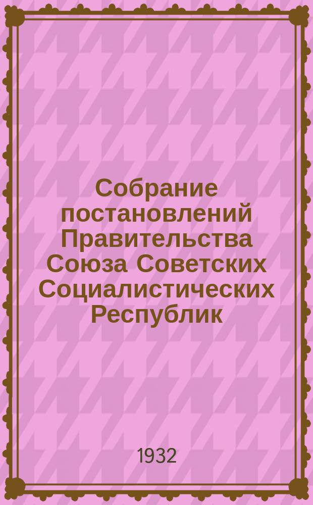 Собрание постановлений Правительства Союза Советских Социалистических Республик : [Изд.: Упр. делами Совета министров СССР]. 1932, №5