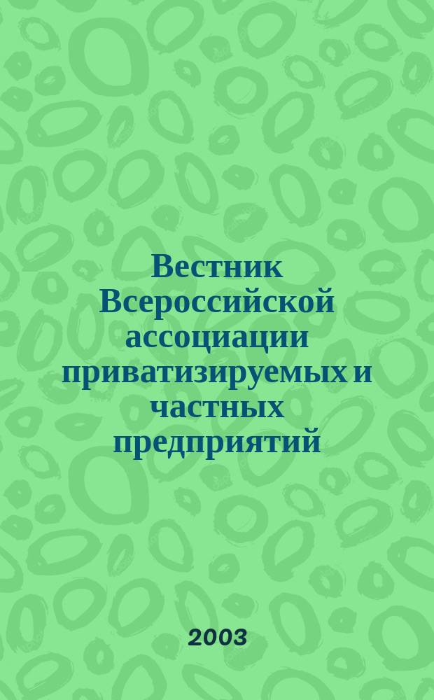 Вестник Всероссийской ассоциации приватизируемых и частных предприятий (работодателей) : Информ. бюл. [2003], №6 (16)
