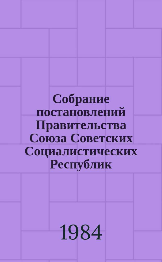 Собрание постановлений Правительства Союза Советских Социалистических Республик : [Изд.: Упр. делами Совета министров СССР]. 1984, №29