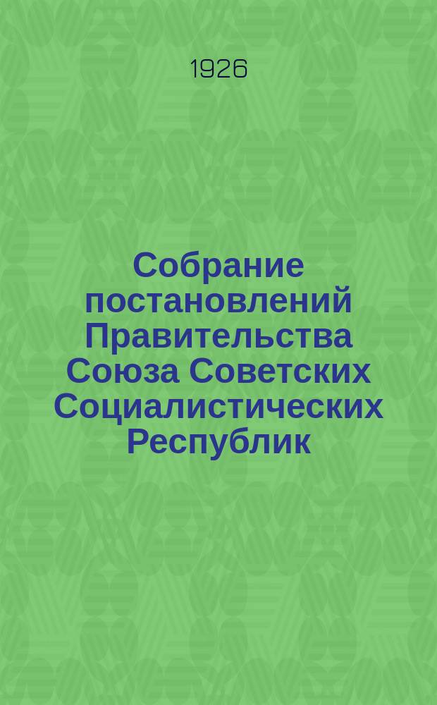 Собрание постановлений Правительства Союза Советских Социалистических Республик : [Изд.: Упр. делами Совета министров СССР]. 1926, №46