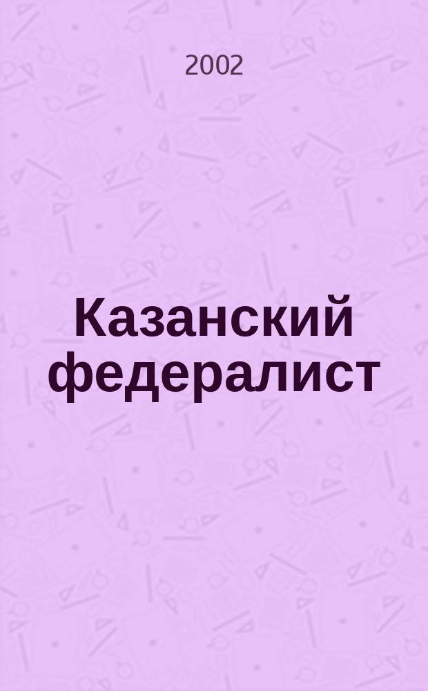 Казанский федералист : Журн. о федерализме в России и в мире. 2002, №4