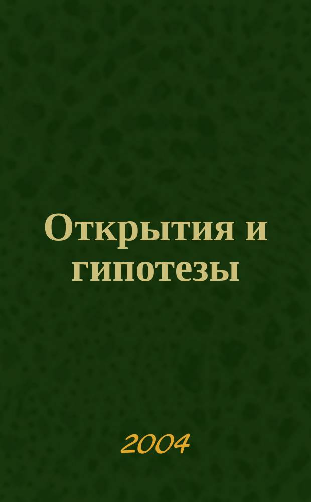 Открытия и гипотезы : Науч.-попул. изд. 2004, №1(23)