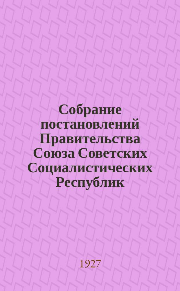 Собрание постановлений Правительства Союза Советских Социалистических Республик : [Изд.: Упр. делами Совета министров СССР]. 1927, №26