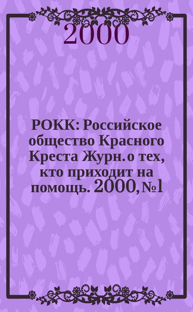 РОКК : Российское общество Красного Креста Журн. о тех, кто приходит на помощь. 2000, №1