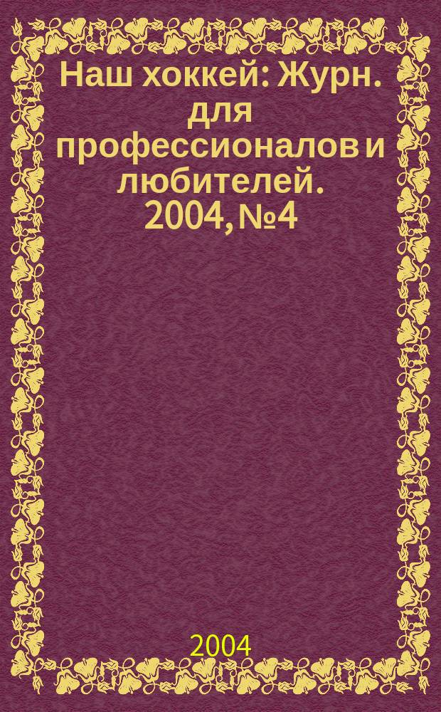 Наш хоккей : Журн. для профессионалов и любителей. 2004, №4