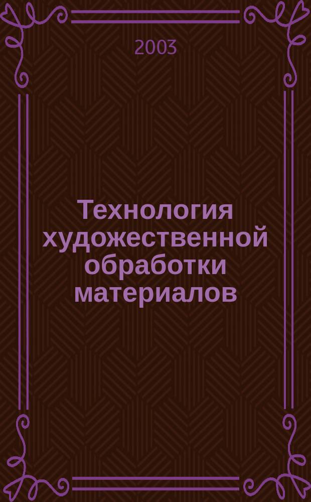 Технология художественной обработки материалов : Журн. изд. Учеб.-метод. об-нием по образованию в обл. технологии худож. обраб. материалов и метрологии. 2003, №4