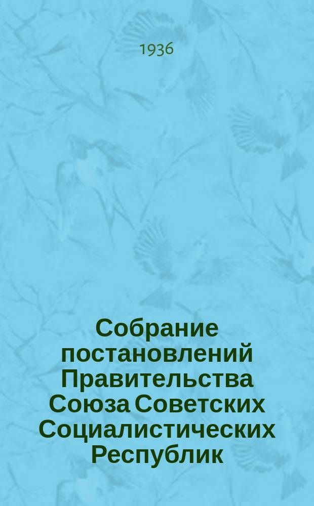 Собрание постановлений Правительства Союза Советских Социалистических Республик : [Изд.: Упр. делами Совета министров СССР]. 1936, №13