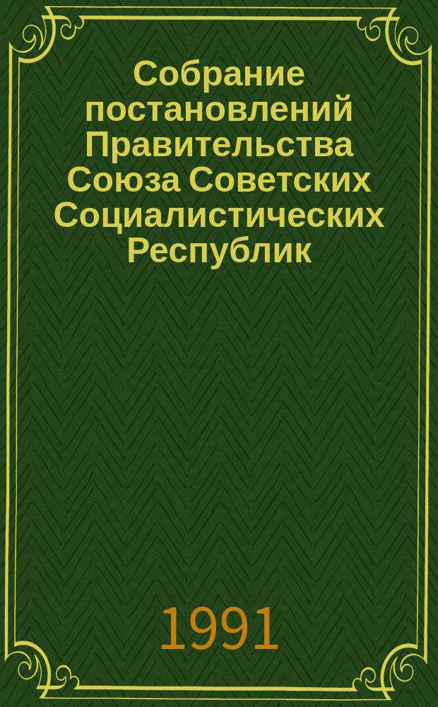 Собрание постановлений Правительства Союза Советских Социалистических Республик : [Изд.: Упр. делами Совета министров СССР]. 1991, №12