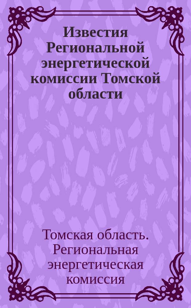 Известия Региональной энергетической комиссии Томской области : Информ.-аналит. бюл