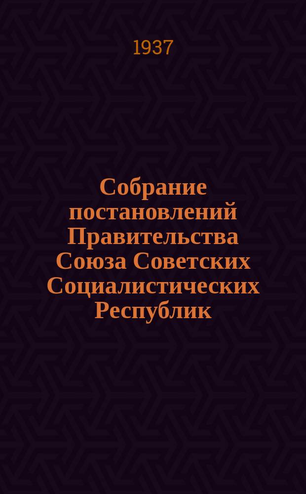 Собрание постановлений Правительства Союза Советских Социалистических Республик : [Изд.: Упр. делами Совета министров СССР]. 1937, №31