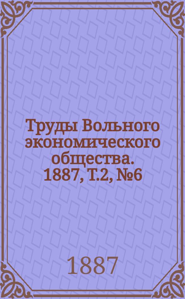 Труды Вольного экономического общества. 1887, Т.2, №6