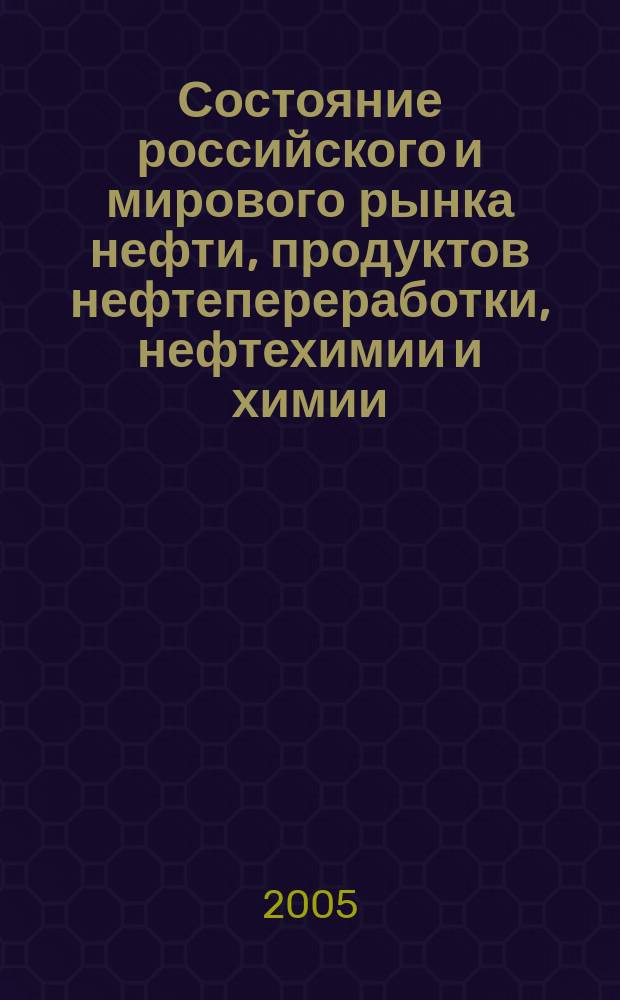 Состояние российского и мирового рынка нефти, продуктов нефтепереработки, нефтехимии и химии : Науч.-информ. сб. Экспресс-информ. 2005, №2