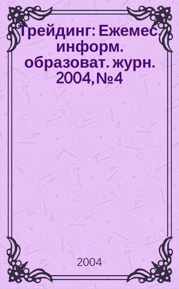 Трейдинг : Ежемес. информ. образоват. журн. 2004, №4