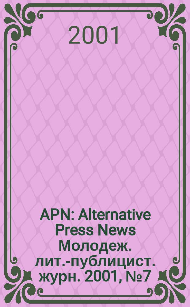 APN : Alternative Press News Молодеж. лит.-публицист. журн. 2001, №7(125)