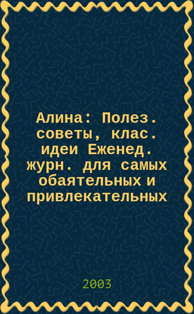 Алина : Полез. советы, клас. идеи Еженед. журн. для самых обаятельных и привлекательных. 2003, №4(21)