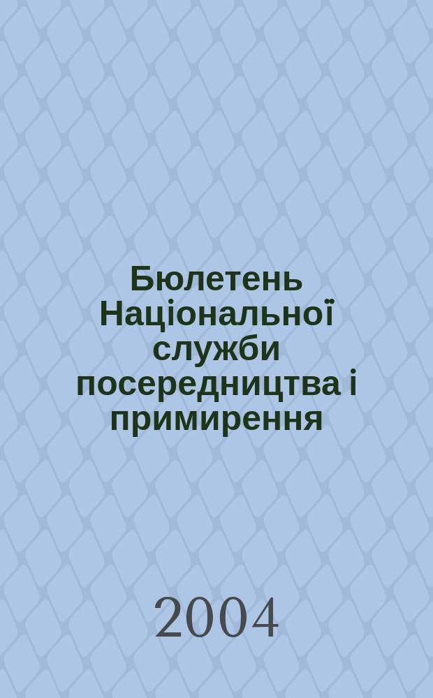 Бюлетень Нацiональноï служби посередництва i примирення : Офiц. нормат. вироб.-практ. наук. iнформ. вид. 2004, №4(34)