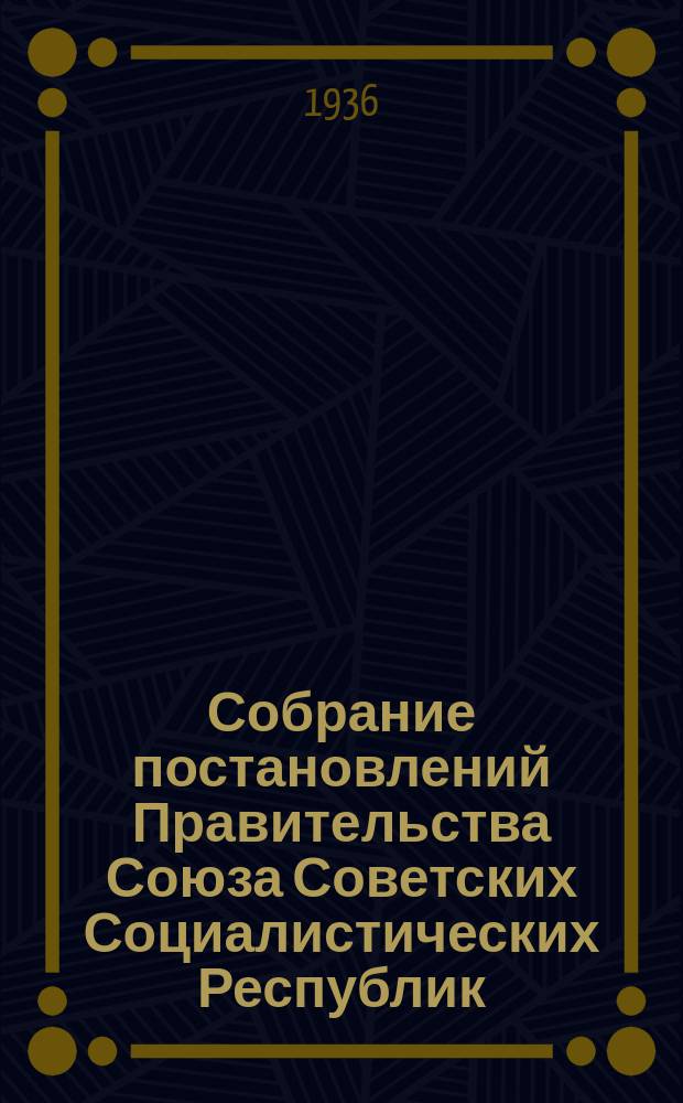 Собрание постановлений Правительства Союза Советских Социалистических Республик : [Изд.: Упр. делами Совета министров СССР]. 1936, №33