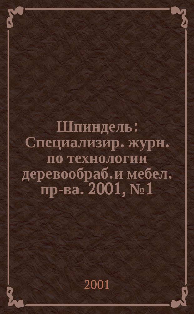 Шпиндель : Специализир. журн. по технологии деревообраб. и мебел. пр-ва. 2001, №1(1)