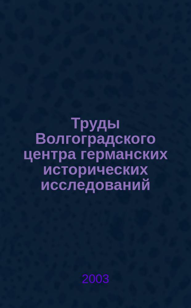 Труды Волгоградского центра германских исторических исследований = Schriftenreihe des Forschungszentrums für deutsche Geschichte in Wolgograd