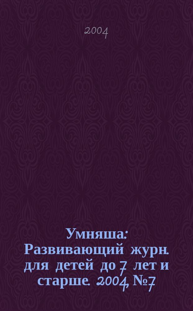 Умняша : Развивающий журн. для детей до 7 лет и старше. 2004, №7