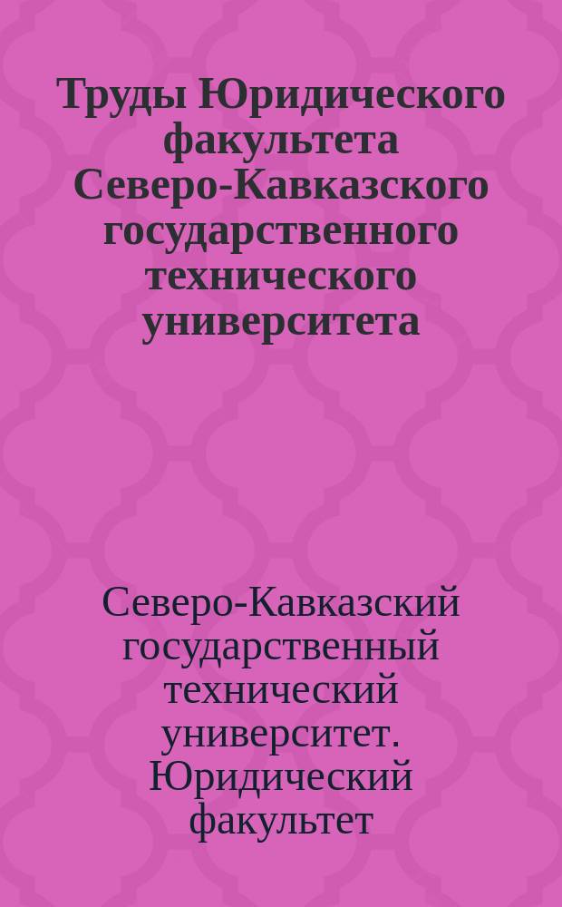 Труды Юридического факультета Северо-Кавказского государственного технического университета : сб. науч. тр
