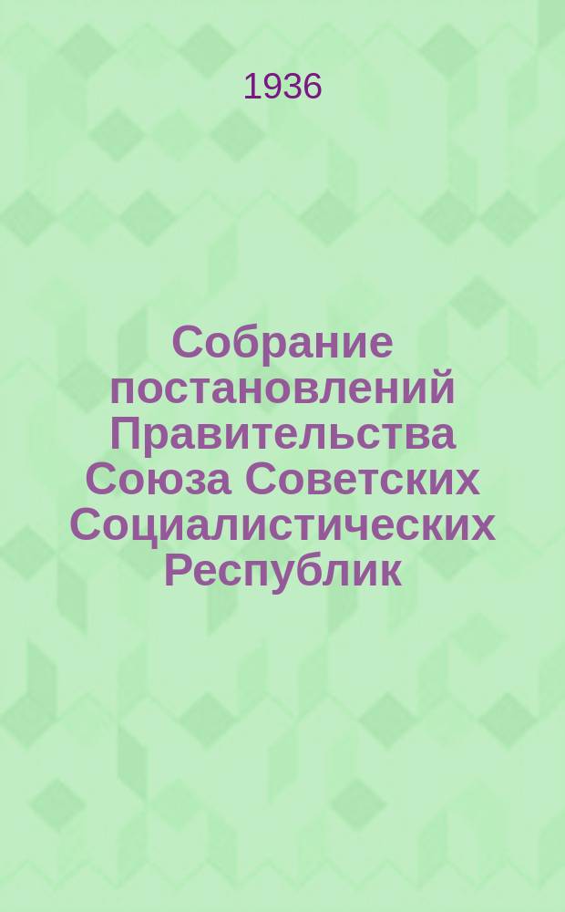 Собрание постановлений Правительства Союза Советских Социалистических Республик : [Изд.: Упр. делами Совета министров СССР]. 1936, №40