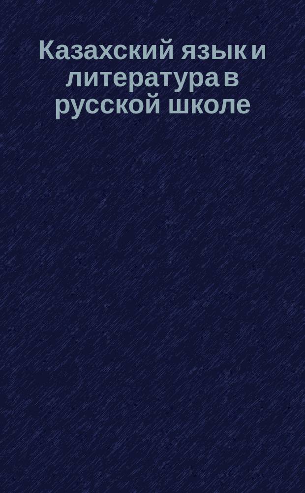 Казахский язык и литература в русской школе : Респ. науч.-пед. изд