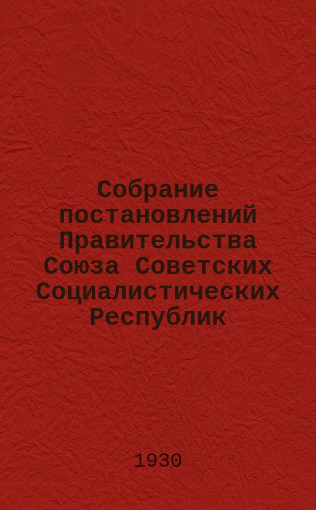 Собрание постановлений Правительства Союза Советских Социалистических Республик : [Изд.: Упр. делами Совета министров СССР]. 1930, №36