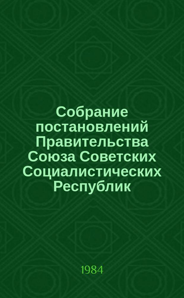 Собрание постановлений Правительства Союза Советских Социалистических Республик : [Изд.: Упр. делами Совета министров СССР]. 1984, №23