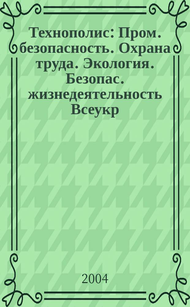 Технополис : Пром. безопасность. Охрана труда. Экология. Безопас. жизнедеятельность Всеукр. ежемес. науч.-техн. журн. 2004, 4(88)