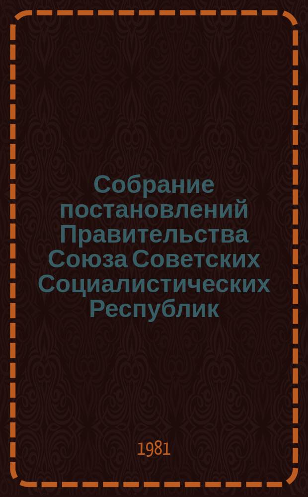 Собрание постановлений Правительства Союза Советских Социалистических Республик : [Изд.: Упр. делами Совета министров СССР]. 1981, №28