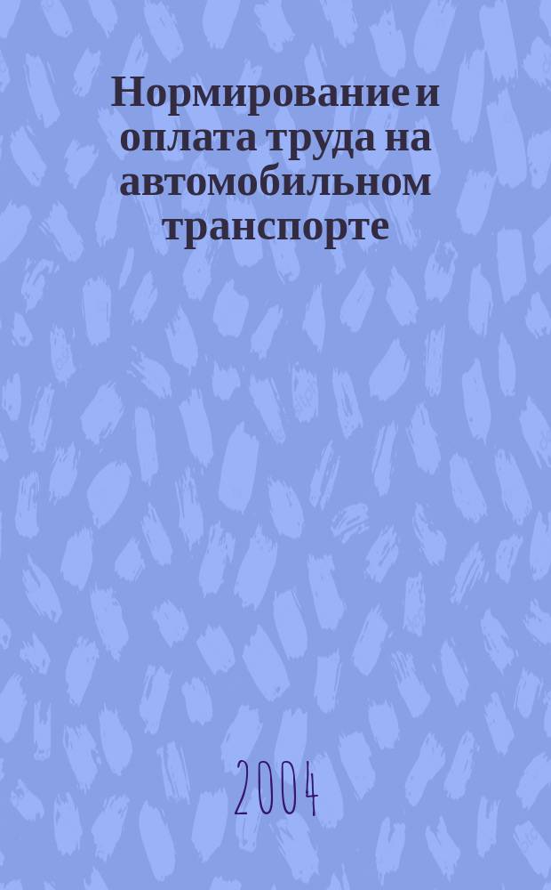 Нормирование и оплата труда на автомобильном транспорте : Ежемес. науч.-практ. журн. 2004, №6