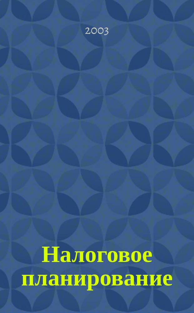 Налоговое планирование : Журн. для тех, кто хочет сэкономить деньги. 2003, №1(1)