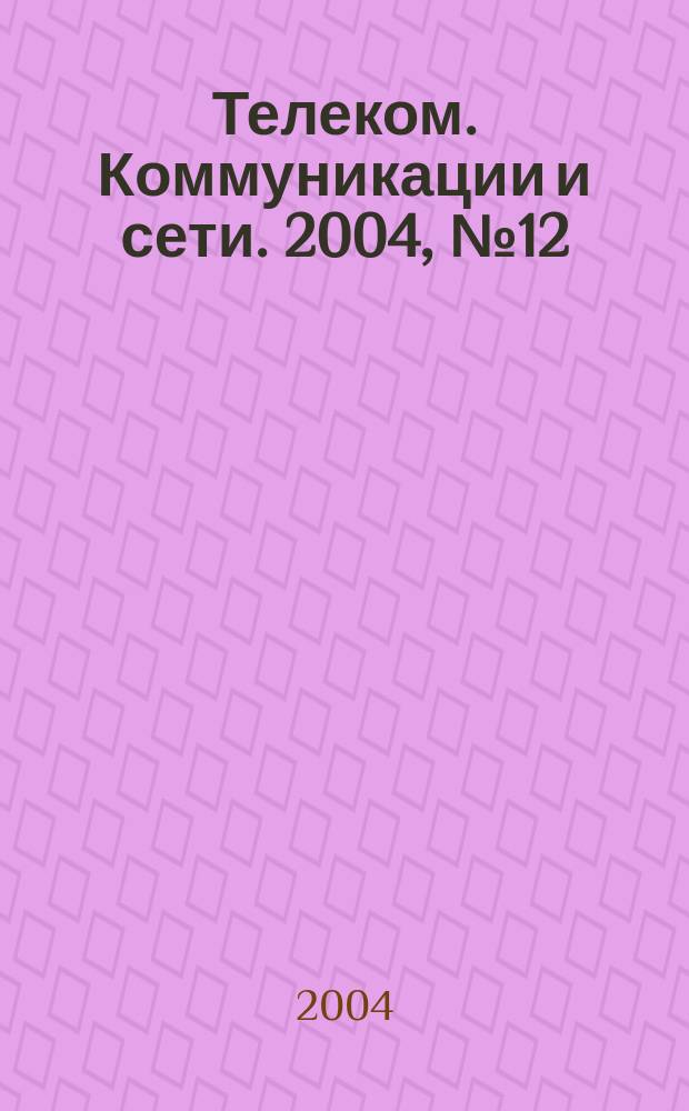 Телеком. Коммуникации и сети. 2004, №12